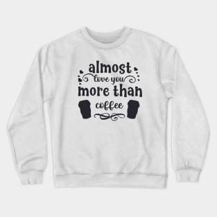 Almost love you more than coffee funny valentines day gift for coffee lovers Crewneck Sweatshirt